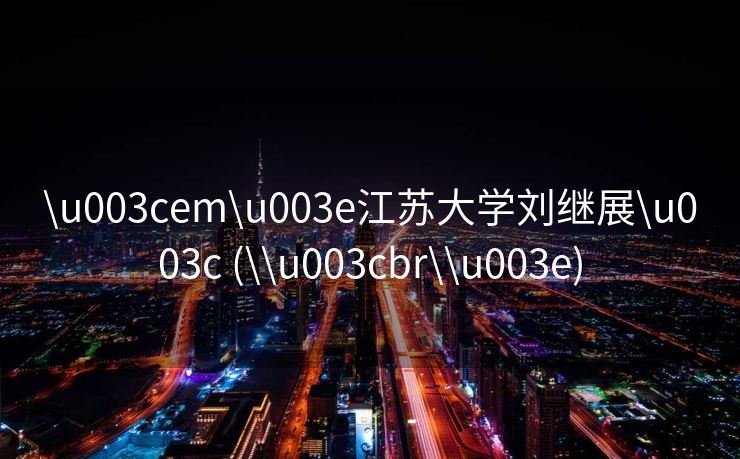 \u003cem\u003e江苏大学刘继展\u003c (\\u003cbr\\u003e)