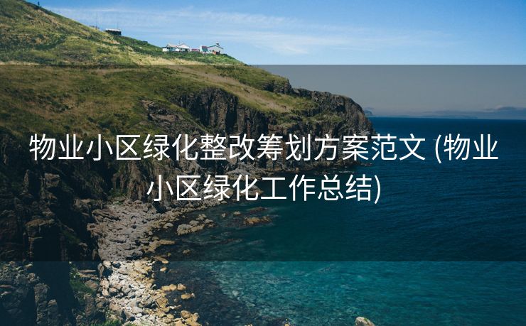 物业小区绿化整改筹划方案范文 (物业小区绿化工作总结)