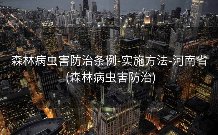 森林病虫害防治条例-实施方法-河南省 (森林病虫害防治)