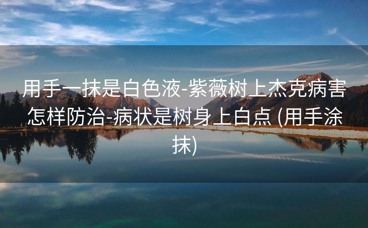 用手一抹是白色液-紫薇树上杰克病害怎样防治-病状是树身上白点 (用手涂抹)