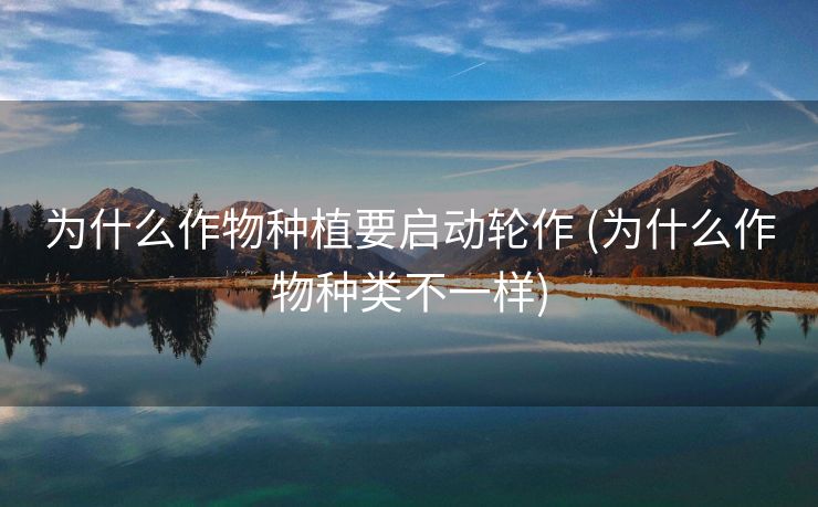 为什么作物种植要启动轮作 (为什么作物种类不一样)