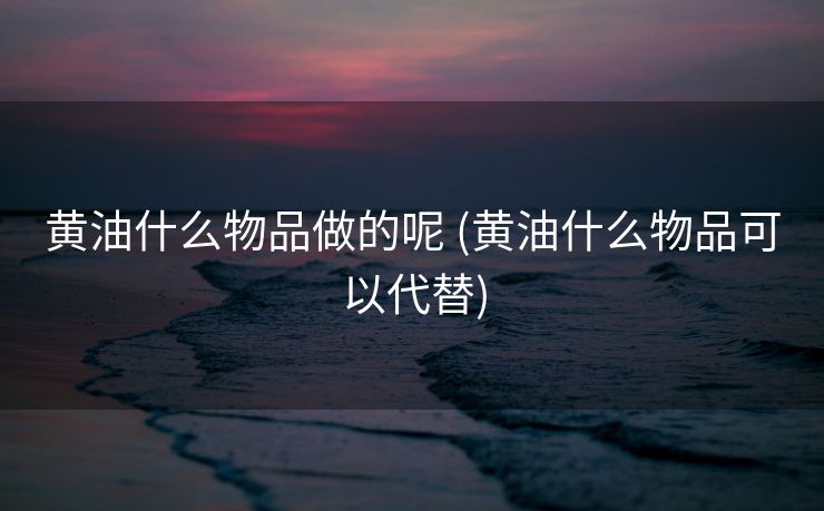 黄油什么物品做的呢 (黄油什么物品可以代替)