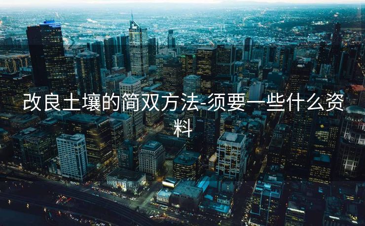 改良土壤的简双方法-须要一些什么资料
