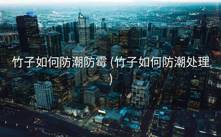 竹子如何防潮防霉 (竹子如何防潮处理)