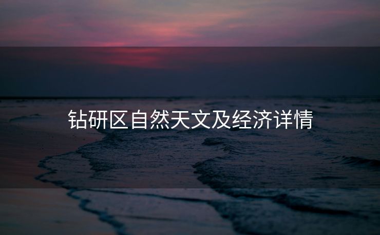 钻研区自然天文及经济详情