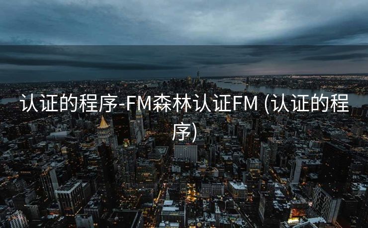 认证的程序-FM森林认证FM (认证的程序)