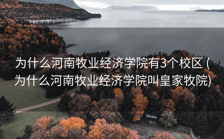 为什么河南牧业经济学院有3个校区 (为什么河南牧业经济学院叫皇家牧院)