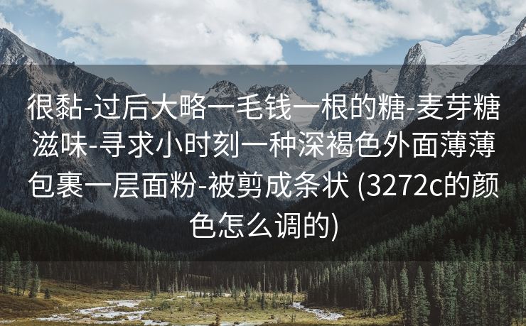很黏-过后大略一毛钱一根的糖-麦芽糖滋味-寻求小时刻一种深褐色外面薄薄包裹一层面粉-被剪成条状 (3272c的颜色怎么调的)
