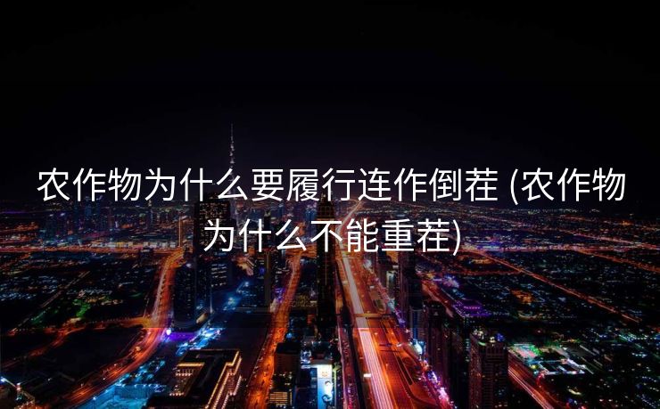 农作物为什么要履行连作倒茬 (农作物为什么不能重茬)