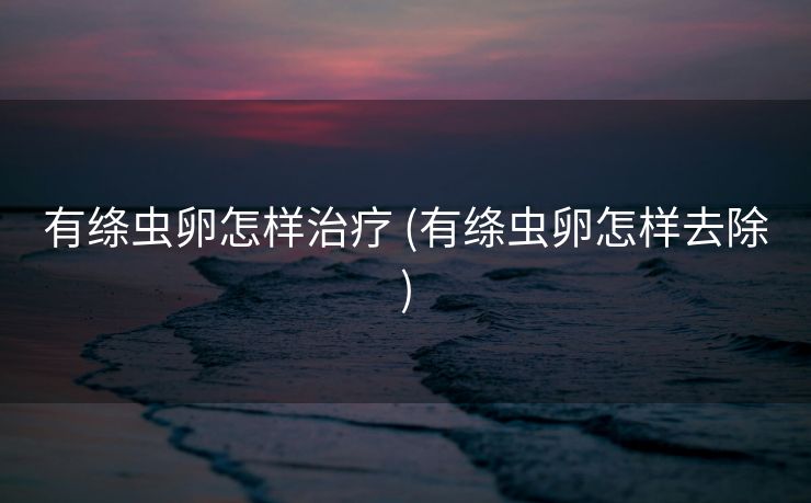 有绦虫卵怎样治疗 (有绦虫卵怎样去除)