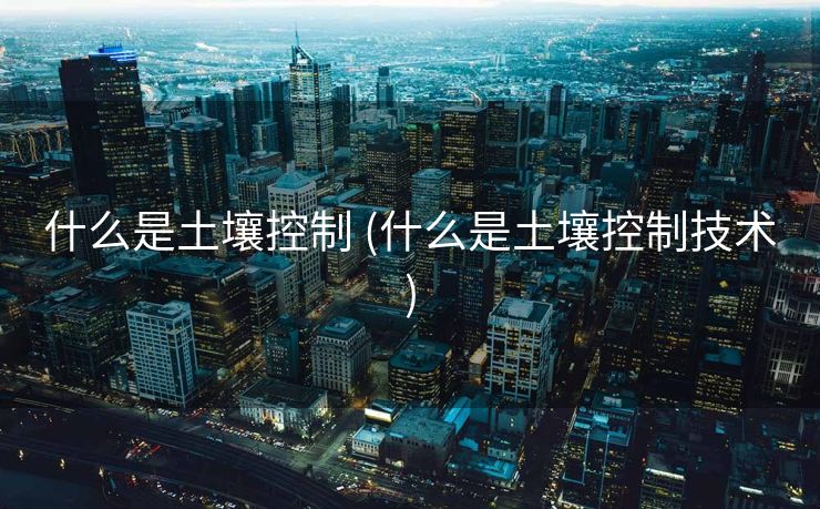 什么是土壤控制 (什么是土壤控制技术)