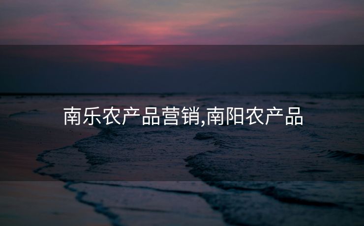 南乐农产品营销,南阳农产品