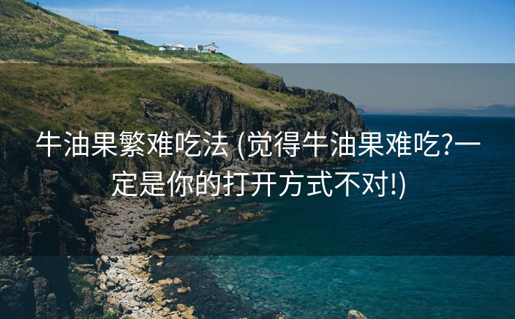 牛油果繁难吃法 (觉得牛油果难吃?一定是你的打开方式不对!)