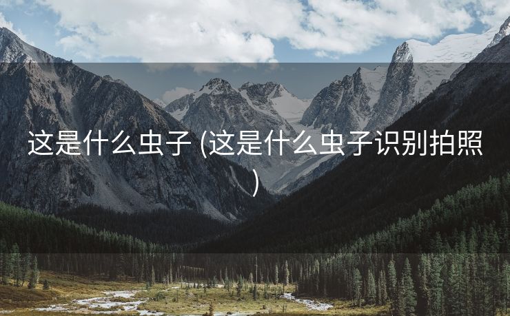 这是什么虫子 (这是什么虫子识别拍照)