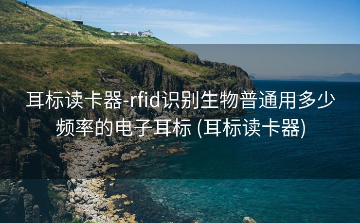 耳标读卡器-rfid识别生物普通用多少频率的电子耳标 (耳标读卡器)