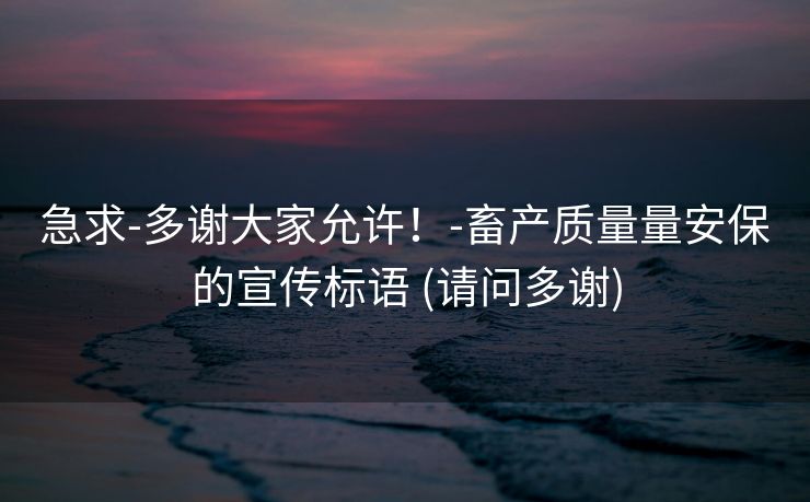 急求-多谢大家允许！-畜产质量量安保的宣传标语 (请问多谢)