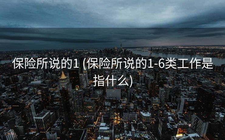 保险所说的1 (保险所说的1-6类工作是指什么)