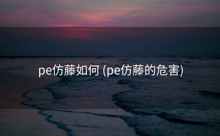 pe仿藤如何 (pe仿藤的危害)