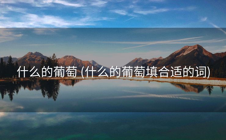 什么的葡萄 (什么的葡萄填合适的词)