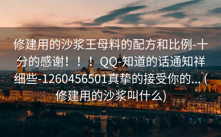 修建用的沙浆王母料的配方和比例-十分的感谢！！！QQ-知道的话通知祥细些-1260456501真挚的接受你的... (修建用的沙浆叫什么)