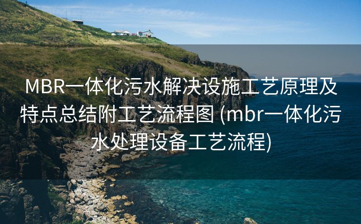 MBR一体化污水解决设施工艺原理及特点总结附工艺流程图 (mbr一体化污水处理设备工艺流程)