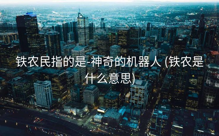 铁农民指的是-神奇的机器人 (铁农是什么意思)