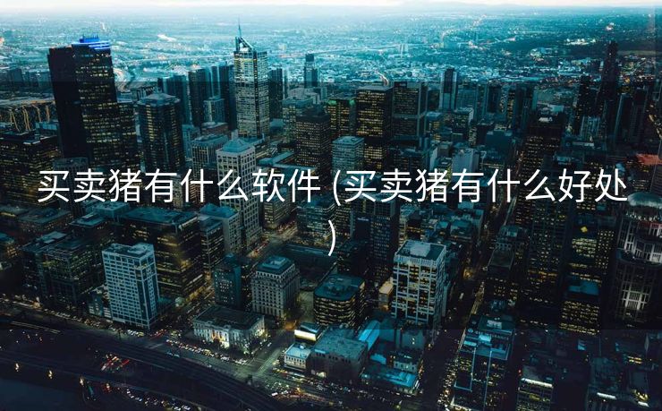 买卖猪有什么软件 (买卖猪有什么好处)