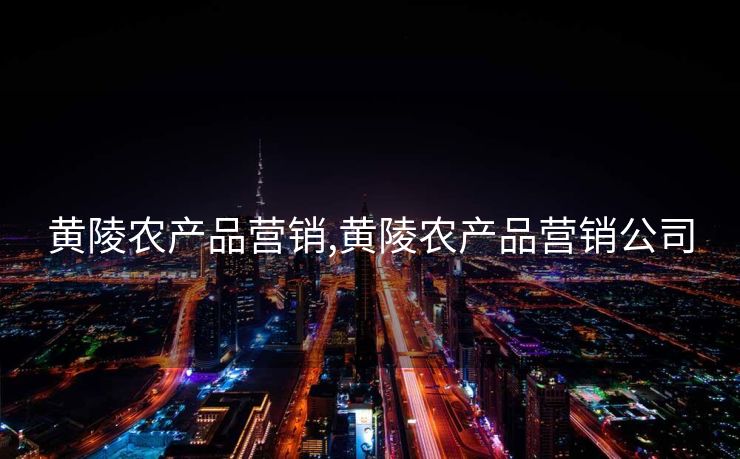 黄陵农产品营销,黄陵农产品营销公司