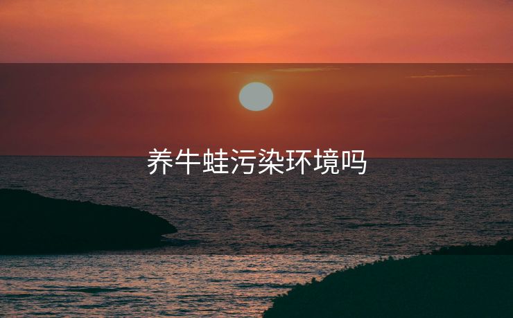 养牛蛙污染环境吗
