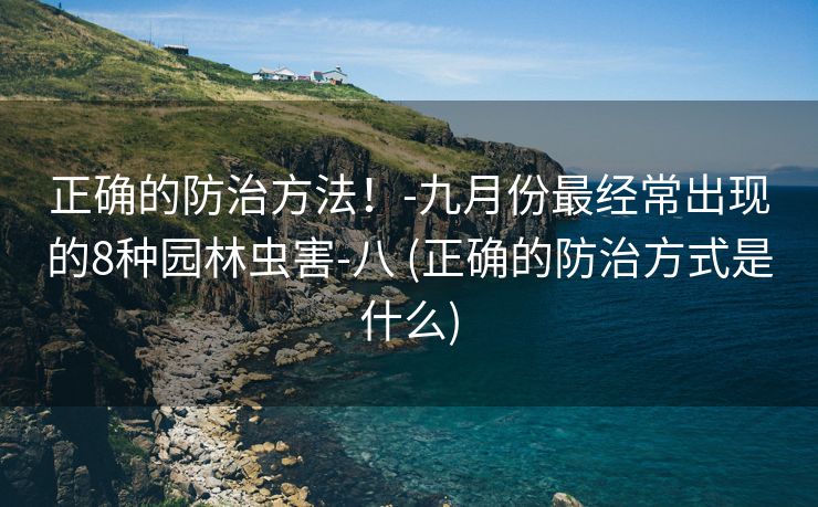 正确的防治方法！-九月份最经常出现的8种园林虫害-八 (正确的防治方式是什么)