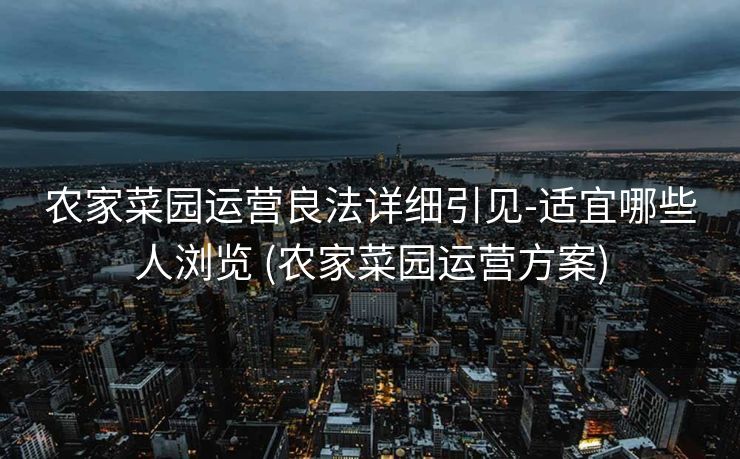 农家菜园运营良法详细引见-适宜哪些人浏览 (农家菜园运营方案)
