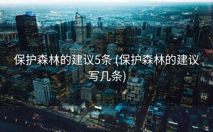 保护森林的建议5条 (保护森林的建议写几条)