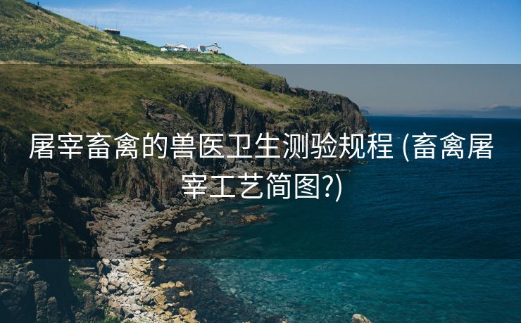 屠宰畜禽的兽医卫生测验规程 (畜禽屠宰工艺简图?)