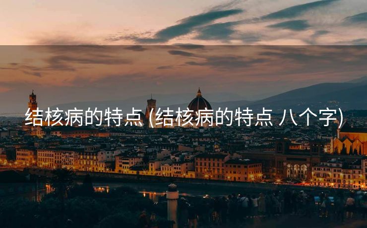 结核病的特点 (结核病的特点 八个字)