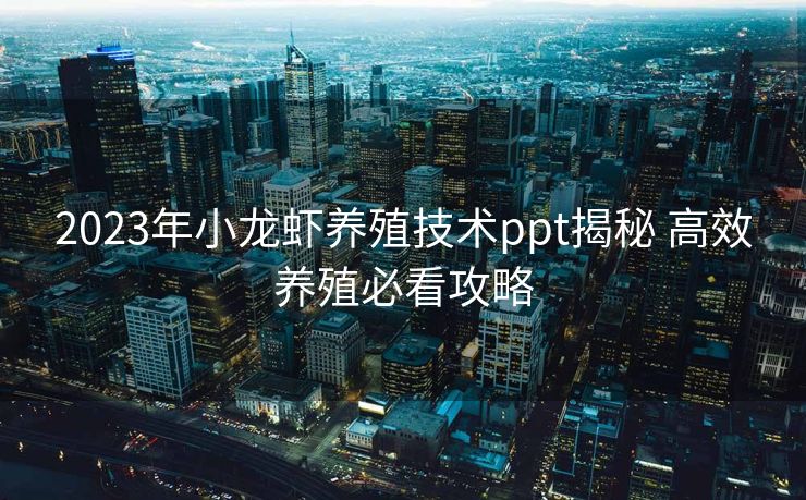 2023年小龙虾养殖技术ppt揭秘 高效养殖必看攻略