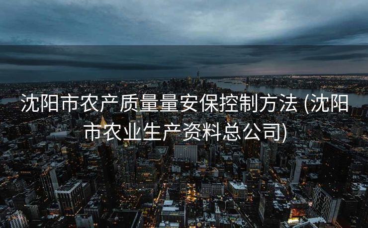 沈阳市农产质量量安保控制方法 (沈阳市农业生产资料总公司)