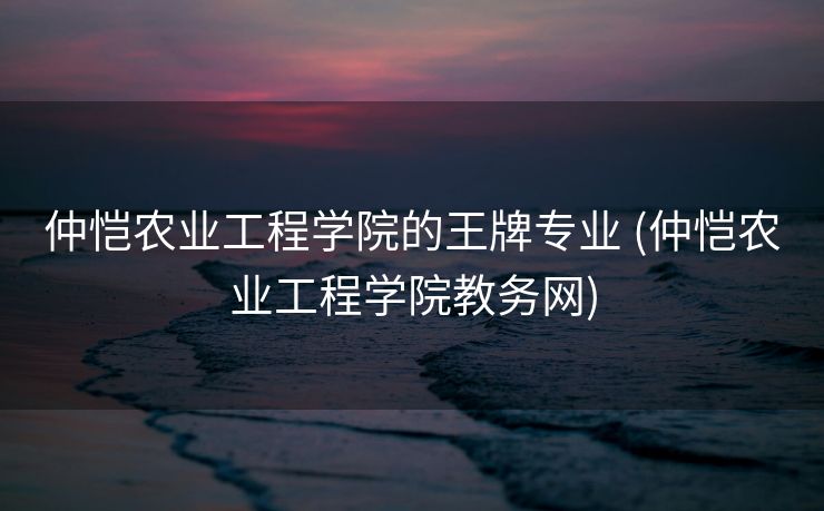 仲恺农业工程学院的王牌专业 (仲恺农业工程学院教务网)