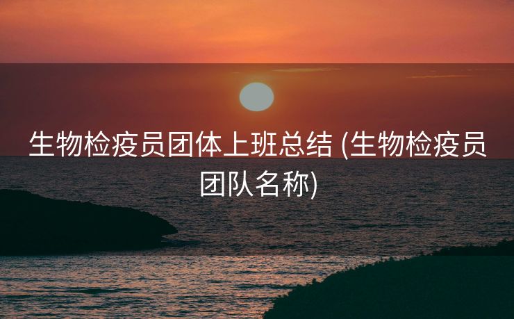 生物检疫员团体上班总结 (生物检疫员团队名称)
