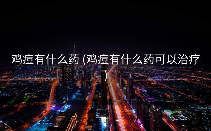 鸡痘有什么药 (鸡痘有什么药可以治疗)