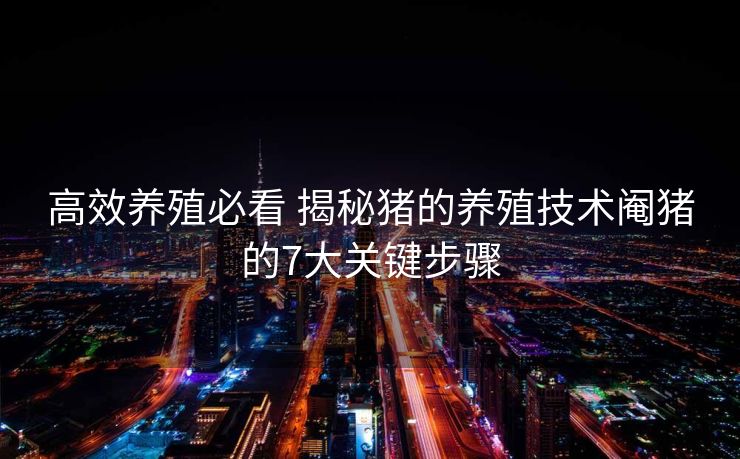 高效养殖必看 揭秘猪的养殖技术阉猪的7大关键步骤