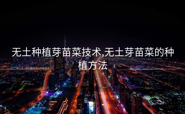 无土种植芽苗菜技术,无土芽苗菜的种植方法