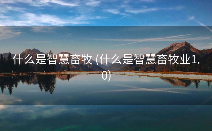 什么是智慧畜牧 (什么是智慧畜牧业1.0)