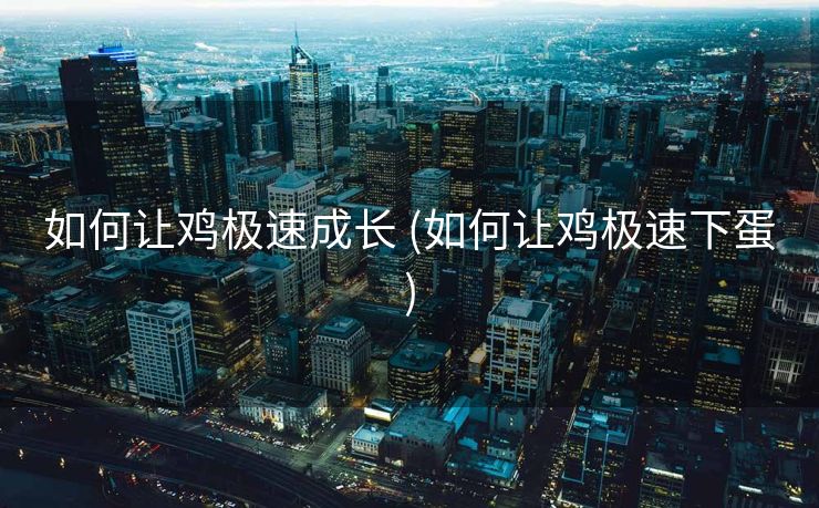 如何让鸡极速成长 (如何让鸡极速下蛋)