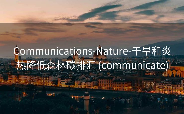 Communications-Nature-干旱和炎热降低森林碳排汇 (communicate)