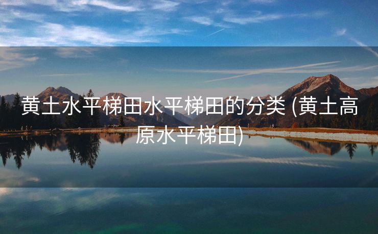 黄土水平梯田水平梯田的分类 (黄土高原水平梯田)