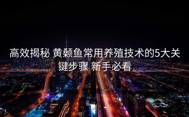 高效揭秘 黄颡鱼常用养殖技术的5大关键步骤 新手必看