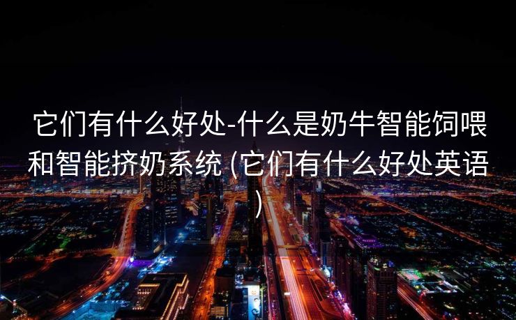 它们有什么好处-什么是奶牛智能饲喂和智能挤奶系统 (它们有什么好处英语)