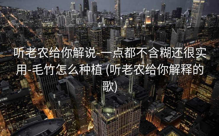 听老农给你解说-一点都不含糊还很实用-毛竹怎么种植 (听老农给你解释的歌)