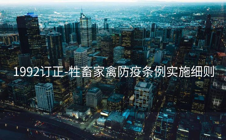 1992订正-牲畜家禽防疫条例实施细则