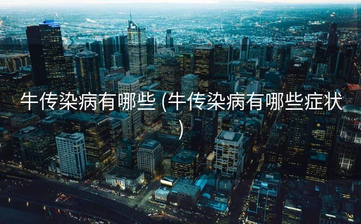 牛传染病有哪些 (牛传染病有哪些症状)